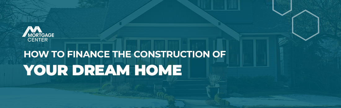 Mortgage Center - How to Finance the Construction of Your Dream Home